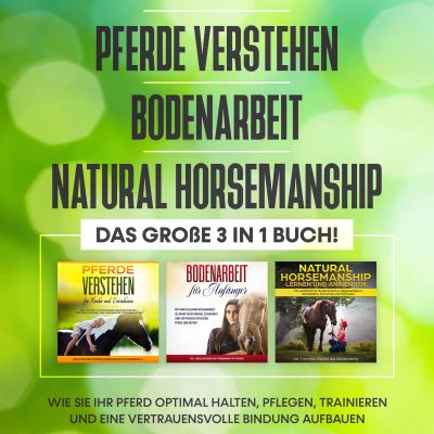 Pferde verstehen | Bodenarbeit | Natural Horsemanship - Das große 3 in 1 Buch: Wie Sie Ihr Pferd optimal halten, pflegen, trainieren und eine vertrauensvolle Bindung aufbauen