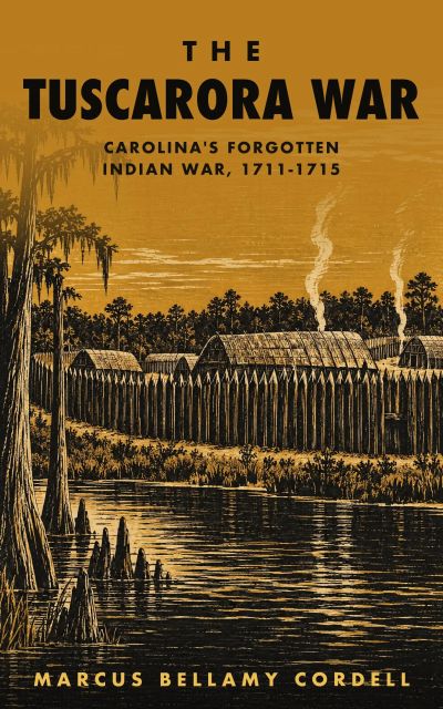 The Tuscarora War: Carolina's Forgotten Indian War, 1711-1715
