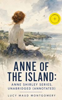 Anne of the Island: Anne Shirley Series, Unabridged (Annotated)