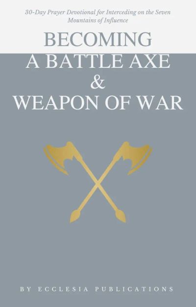 BECOMING A BATTLE AXE AND WEAPON OF WAR: Prayer Devotional