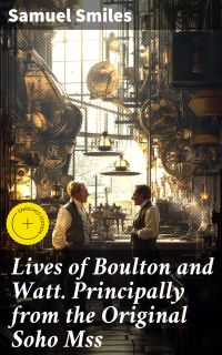Lives of Boulton and Watt. Principally from the Original Soho Mss