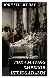 The Amazing Emperor Heliogabalus