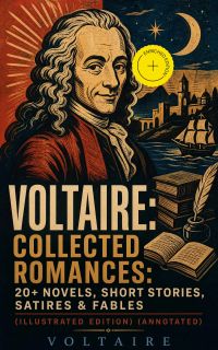 Voltaire: Collected Romances: 20+ Novels, Short Stories, Satires & Fables (Illustrated Edition) (Annotated)