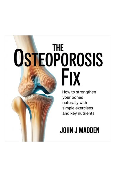 THE OSTEOPOROSIS FIX - How to Strengthen Your Bones Naturally with Simple Exercises and Nutrients