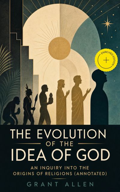 The Evolution of the Idea of God: An Inquiry Into the Origins of Religions (Annotated)