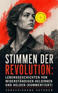 Stimmen der Revolution: Lebensgeschichten von widerständigen Heldinnen und Helden (Kommentiert)