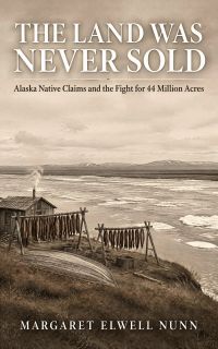 The Land Was Never Sold: Alaska Native Claims and the Fight for 44 Million Acres