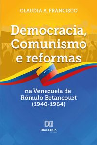 Democracia, Comunismo e reformas na Venezuela de Rómulo Betancourt (1940-1964)