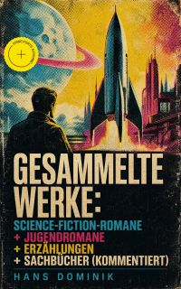 Gesammelte Werke: Science-Fiction-Romane + Jugendromane + Erzählungen + Sachbücher (Kommentiert)