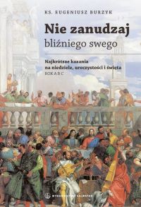 Nie zanudzaj bliźniego swego. Najkrótsze kazania na niedziele, uroczystości i święta. Rok A B C