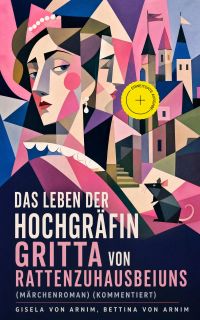 Das Leben der Hochgräfin Gritta von Rattenzuhausbeiuns (Märchenroman) (Kommentiert)