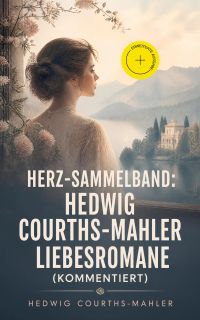 Herz-Sammelband: Hedwig Courths-Mahler Liebesromane (Kommentiert)