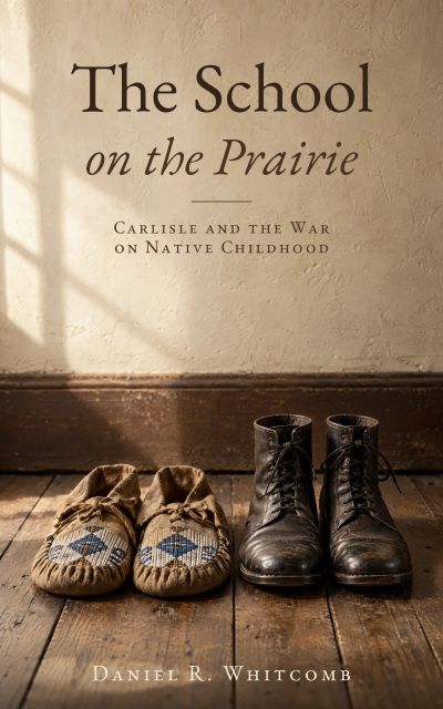 The School on the Prairie: Carlisle and the War on Native Childhood