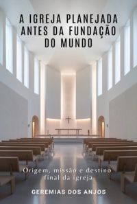 A Igreja Planejada Antes Da Fundação Do Mundo