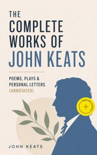 The Complete Works of John Keats: Poems, Plays & Personal Letters (Annotated)