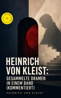 Heinrich von Kleist: Gesammelte Dramen in einem Band (Kommentiert)