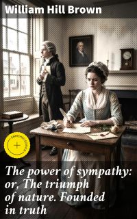 The power of sympathy: or, The triumph of nature. Founded in truth