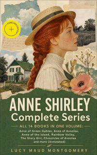 ANNE SHIRLEY Complete Series - ALL 14 Books in One Volume: Anne of Green Gables, Anne of Avonlea, Anne of the Island, Rainbow Valley, The Story Girl, Chronicles of Avonlea and more (Annotated)