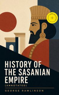 History of the Sasanian Empire (Annotated)