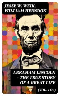 Abraham Lincoln – The True Story of a Great Life (Vol. 1&2)