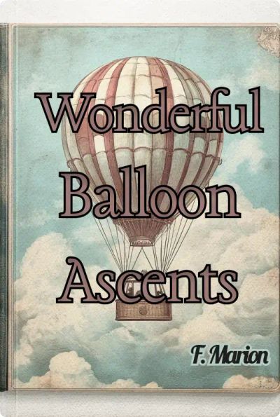 "Wonderful Balloon Ascents; Or, The Conquest of the Skies A History of Balloons and Balloon Voyages"