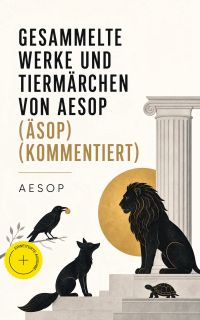Gesammelte Werke und Tiermärchen von Aesop (Äsop) (Kommentiert)