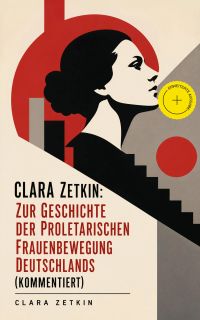Clara Zetkin: Zur Geschichte der proletarischen Frauenbewegung Deutschlands (Kommentiert)