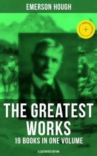 The Greatest Works of Emerson Hough – 19 Books in One Volume (Illustrated Edition)