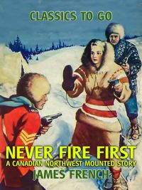 Never Fire First A Canadian Northwest Mounted Story