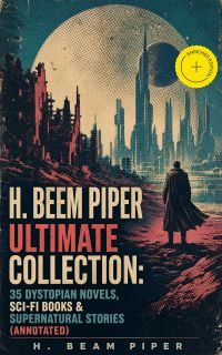 H. BEEM PIPER Ultimate Collection: 35 Dystopian Novels, Sci-Fi Books & Supernatural Stories (Annotated)