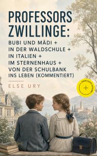 Professors Zwillinge: Bubi und Mädi + In der Waldschule + In Italien + Im Sternenhaus + Von der Schulbank ins Leben (Kommentiert)