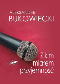 Z kim miałem przyjemność- Aleksander Bukowiecki
