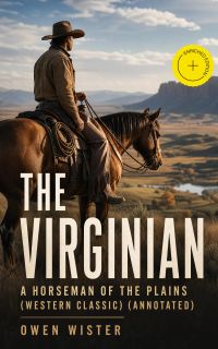 THE VIRGINIAN - A Horseman of the Plains (Western Classic) (Annotated)