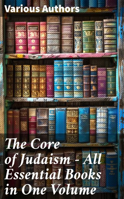 The Core of Judaism – All Essential Books in One Volume