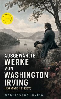 Ausgewählte Werke von Washington Irving (Kommentiert)