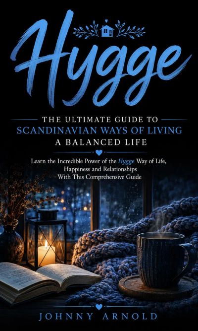 Hygge: The Ultimate Guide to Scandinavian Ways of Living a Balanced Life (Learn the Incredible Power of the Hygge Way of Life, Happiness and Relationships With This Comprehensive Guide)