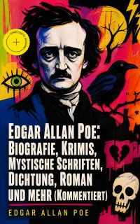 Edgar Allan Poe: Biografie, Krimis, Mystische Schriften, Dichtung, Roman und mehr (Kommentiert)