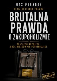 Brutalna prawda o zakupoholizmie - Dlaczego kupujesz, choć niczego nie potrzebujesz