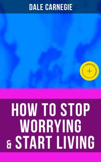HOW TO STOP WORRYING & START LIVING