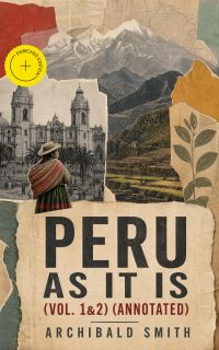 Peru as It Is (Vol. 1&2) (Annotated)