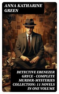 Detective Ebenezer Gryce - Complete Murder-Mysteries Collection: 11 Novels in One Volume