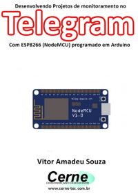 Desenvolvendo Projetos De Monitoramento No  Telegram Com Esp8266 (nodemcu) Programado Em Arduino