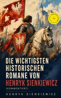Die wichtigsten historischen Romane von Henryk Sienkiewicz (Kommentiert)