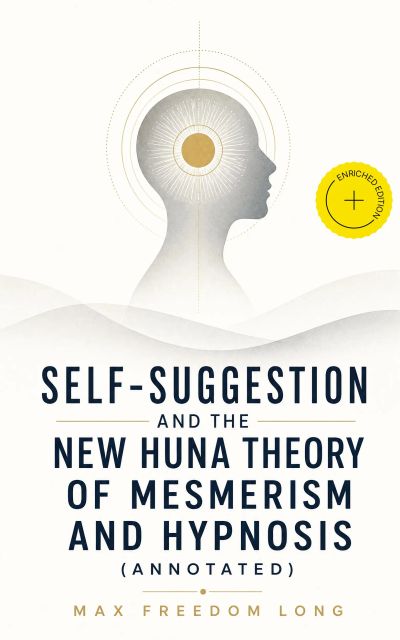 Self-Suggestion and the New Huna Theory of Mesmerism and Hypnosis (Annotated)