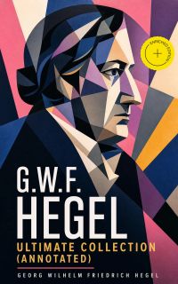 G.W.F. HEGEL - Ultimate Collection (Annotated)
