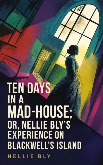 Ten Days in a Mad-House; or, Nellie Bly's Experience on Blackwell's Island