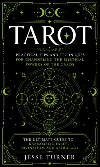 Tarot: Practical Tips and Techniques for Channeling the Mystical Powers of the Cards (The Ultimate Guide to Kabbalistic Tarot, Divination, and Astrology)