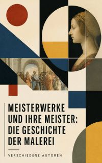 Meisterwerke und ihre Meister: Die Geschichte der Malerei
