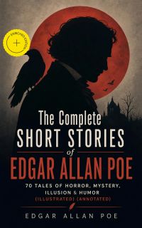 The Complete Short Stories of Edgar Allan Poe: 70 Tales of Horror, Mystery, Illusion & Humor (Illustrated) (Annotated)