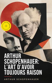 Arthur Schopenhauer: L'Art d'avoir toujours raison (Annoté)